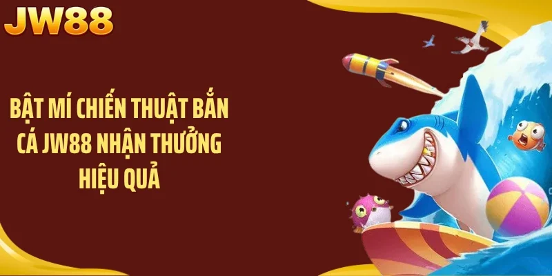 Bật mí chiến thuật bắn cá JW88 nhận thưởng hiệu quả