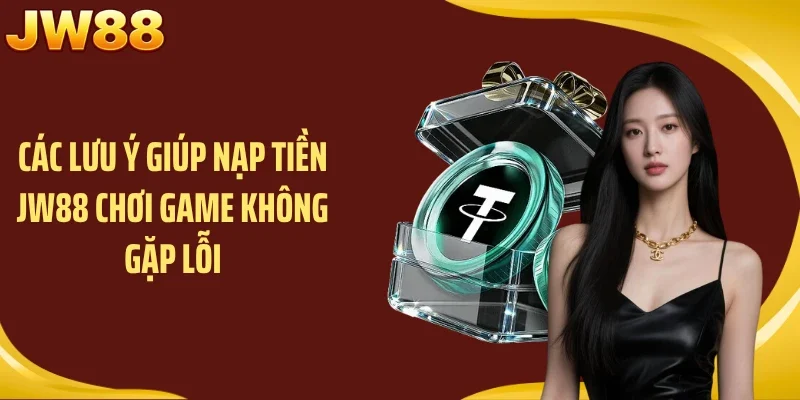 Các lưu ý giúp nạp tiền JW88 chơi game không gặp lỗi