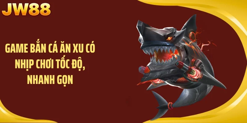 Game bắn cá ăn xu có nhịp chơi tốc độ, nhanh gọn