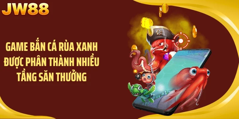 Game bắn cá rùa xanh được phân thành nhiều tầng săn thưởng
