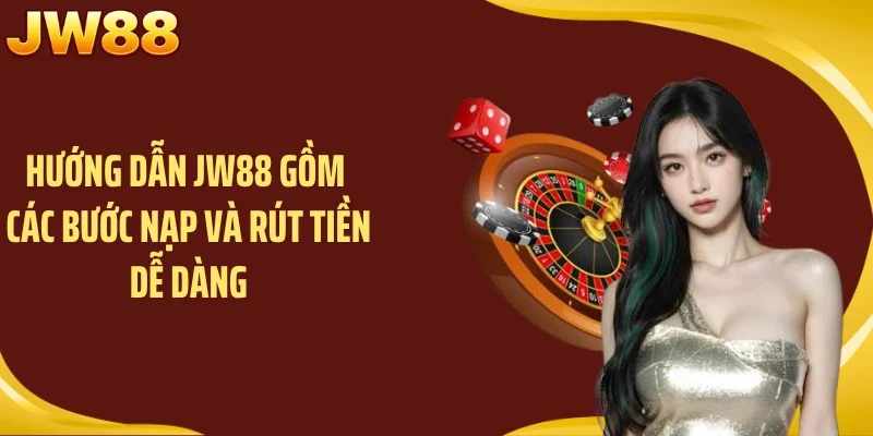 Hướng dẫn JW88 gồm các bước nạp và rút tiền dễ dàng