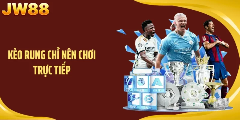 Kèo rung chỉ nên chơi trực tiếp