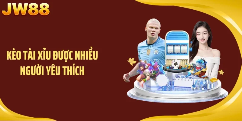 Kèo tài xỉu được nhiều người yêu thích