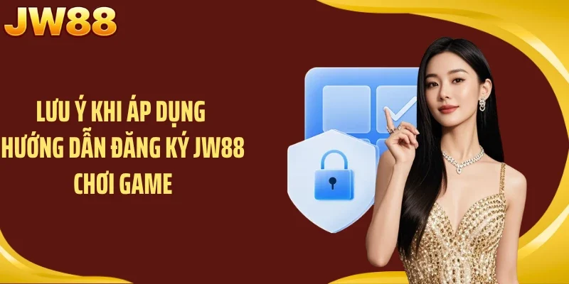 Lưu ý khi áp dụng hướng dẫn đăng ký JW88 chơi game