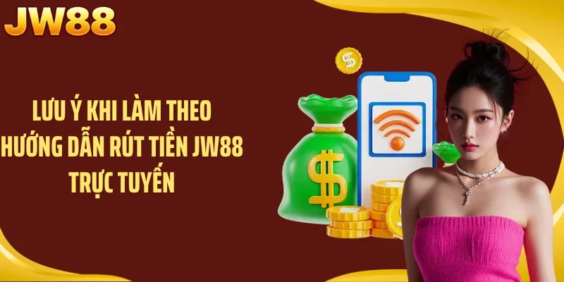 Lưu ý khi làm theo hướng dẫn rút tiền JW88 trực tuyến