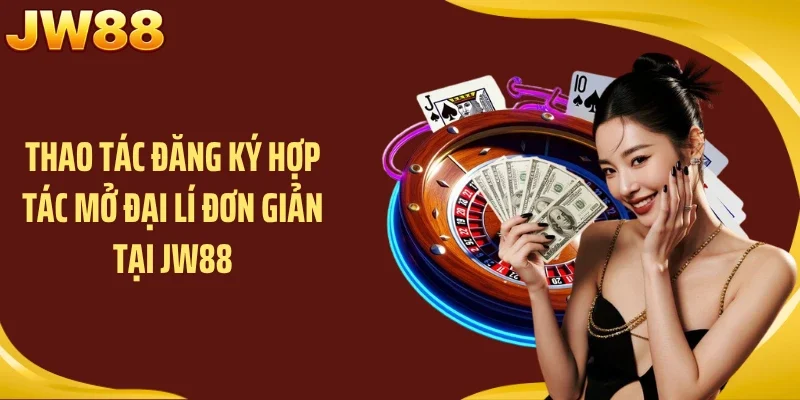 Thao tác đăng ký hợp tác mở đại lí đơn giản tại JW88