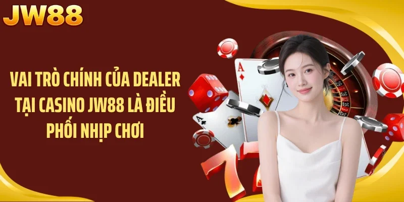 Vai trò chính của Dealer tại casino JW88 là điều phối nhịp chơi